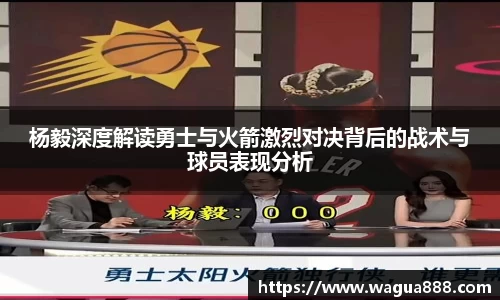 杨毅深度解读勇士与火箭激烈对决背后的战术与球员表现分析