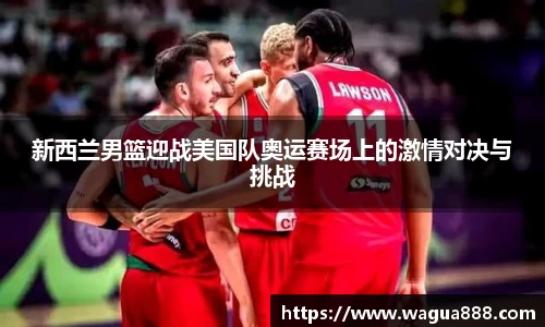 新西兰男篮迎战美国队奥运赛场上的激情对决与挑战