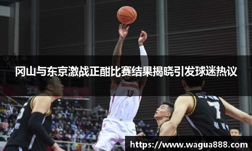 冈山与东京激战正酣比赛结果揭晓引发球迷热议